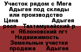 Участок рядом с Мега- Адыгея,под склады или производство. › Цена ­ 31 500 000 - Адыгея респ., Тахтамукайский р-н, Яблоновский пгт Недвижимость » Земельные участки продажа   . Адыгея респ.